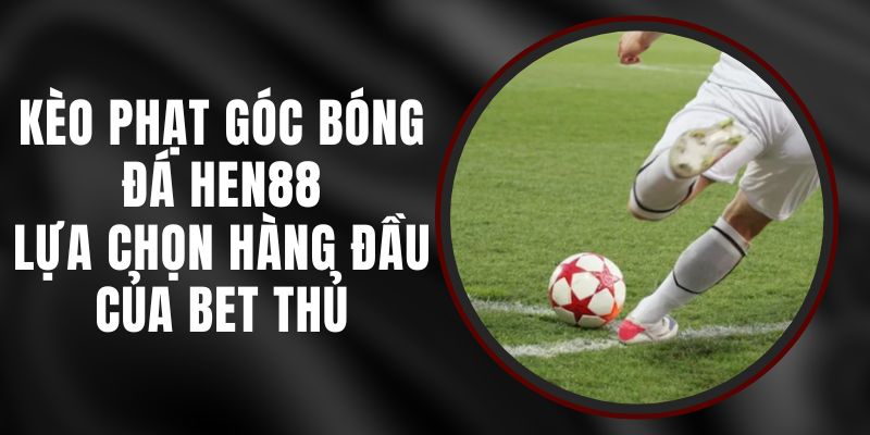 Kèo Phạt Góc Bóng Đá Hen88 - Lựa Chọn Hàng Đầu Của Bet Thủ