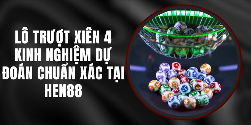 Lô Trượt Xiên 4 - Kinh Nghiệm Dự Đoán Chuẩn Xác Tại Hen88